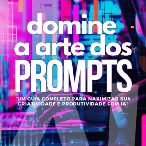 Domine a Arte dos Prompts: Um Guia Completo para Maximizar sua Criatividade e Produtividade com IA (Portuguese Edition)