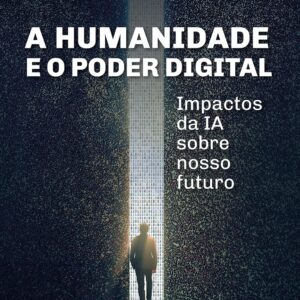 A humanidade e o poder digital: impactos da IA sobre nosso futuro